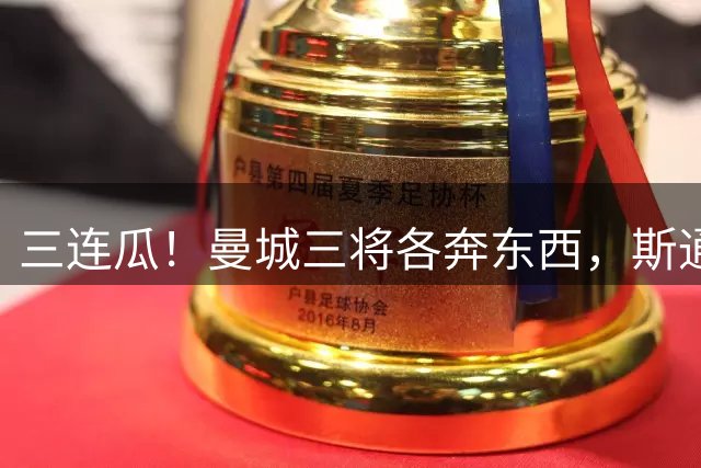 三连瓜！曼城三将各奔东西，斯通斯免签国米坎塞洛盼回归巴萨？