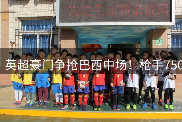 英超豪门争抢巴西中场！枪手7500万镑报价获突破进展
