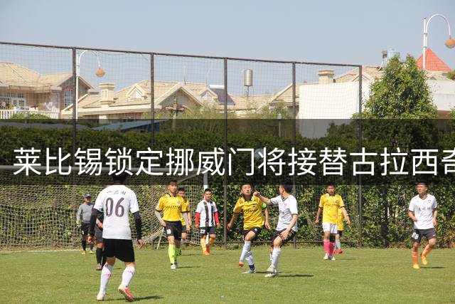 莱比锡锁定挪威门将接替古拉西奇，黄潜引援迎来关键突破