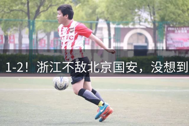 1-2！浙江不敌北京国安，没想到罗斯赛后这样说，再次推卸责任
